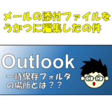 Outlook(365)で添付ファイルを開いて編集し、上書き保存してしまった場合のリカバリ方法