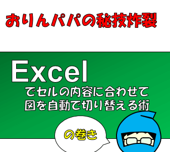 【Excel秘伝】セルの内容に連動して図を切り替えるワザ紹介