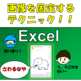 【触らせない！】Excelで画像を固定し(埋め込み)、不具合を起こさせない方法